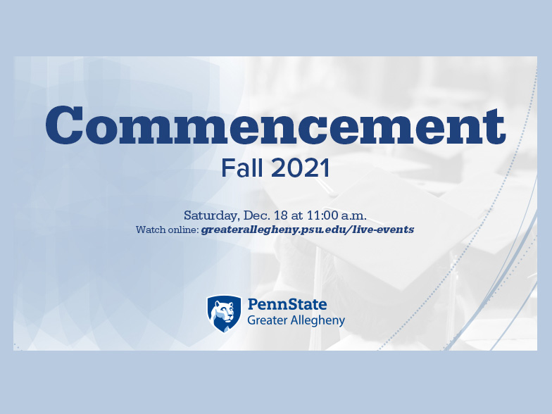 Commencement. Fall 2021. Saturday, Dec. 18 at 11:00 a.m. Watch live at greaterallegheny.psu.edu/live-events