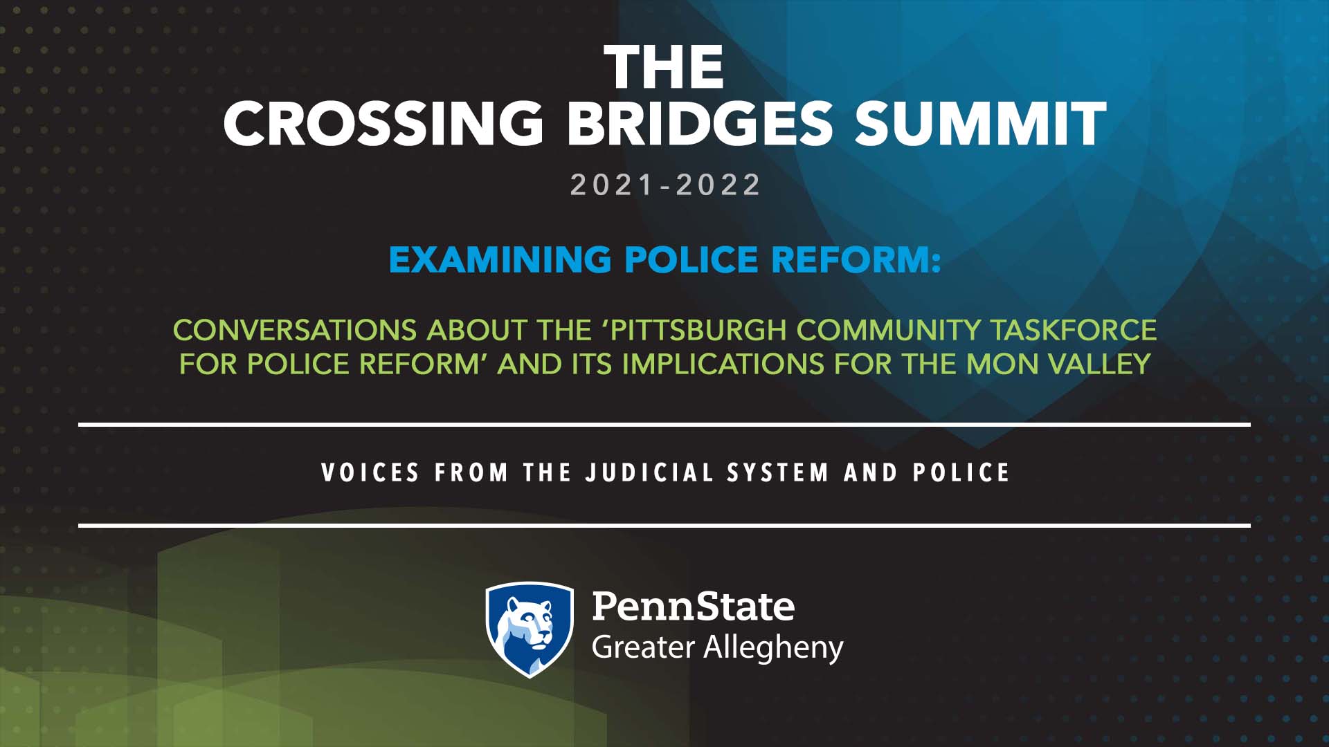 Digital Graphic that reads: THE   CROSSING BRIDGES SUMMIT  2021-2022  EXamining police reform:  Conversations about the ‘Pittsburgh community taskforce  for Police reform’ and its implications for the mon valley     Voices from the judicial system and police