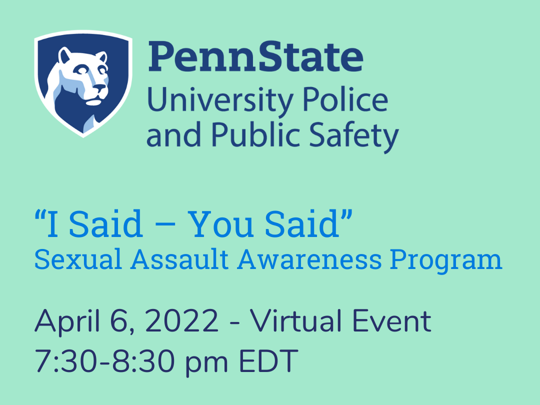 The Penn State University Police and Public Safety mark against a teal background with the words "I Said - You Said" Sexual Assault Awareness Program - April 6, 2022 - Virtual Event - 7:30-8:30 pm EDT