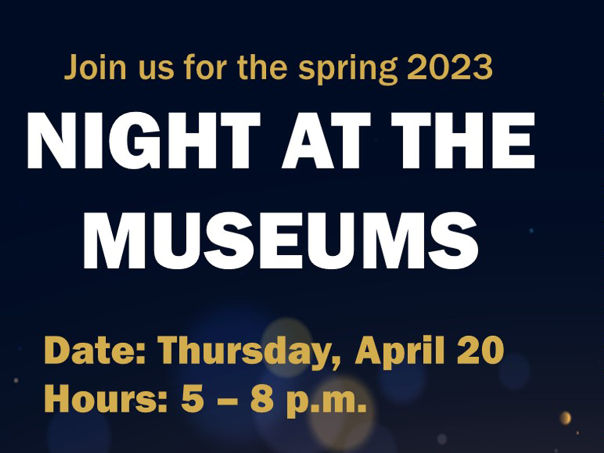 An image of white words on a dark background that read Join us for the spring 2023 Night at the Museums, thursday, april 20, hours 5 to 8 pm