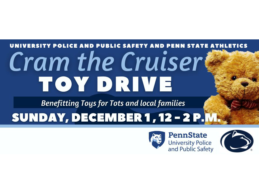 University Police and Public Safety and Penn State Athletics Cram the Cruiser Toy Drive graphic. The graphic contains the UPPS and Athletics marks, along with a picture of a teddy bear with the following text: "Benefiting Toys for Tots and local families. Sunday, Dec. 1, 12-2 p.m."