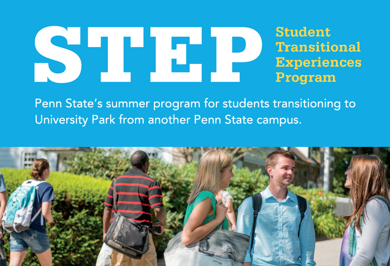 STEP, Student Transitional Experiences Program. Penn State's summer program for students transitioning to University Park from another Penn State campus.