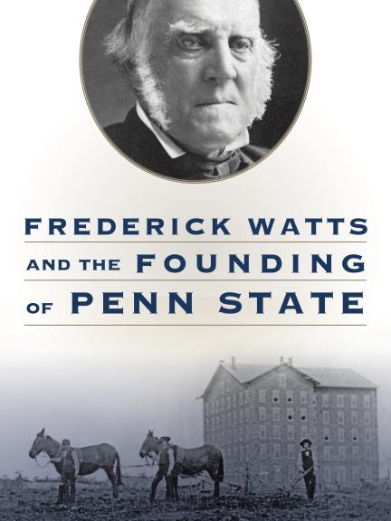 Cover image for "Frederick Watts and the Founding of Penn State by Roger L. Williams"