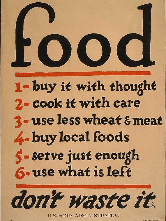 Food--don't waste it 1. Buy it with thought 2. Cook it with care 3. Use less wheat and meat 4. Buy local foods 5. Serve just enough 6. Use what is left.