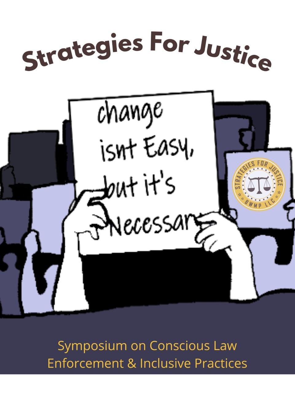 Strategies for Justice. Change isn't Easy, but it's Necessary." Strategies for Justice Symposium on Conscious Law Enforcement and Inclusive Practices