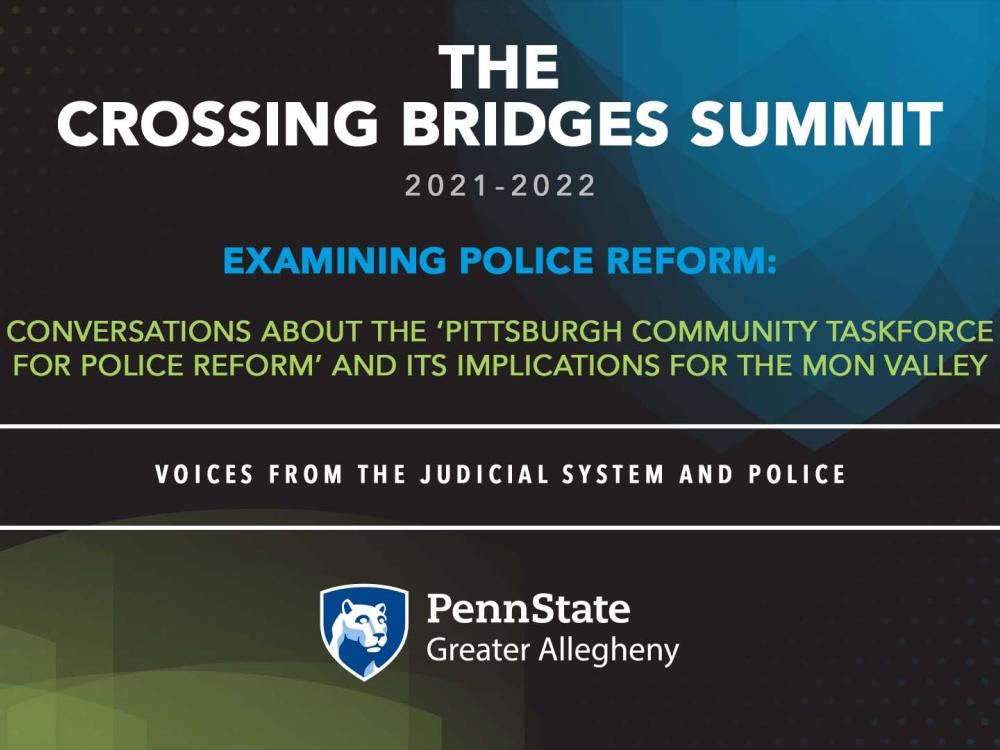 Digital Graphic that reads: THE   CROSSING BRIDGES SUMMIT  2021-2022  EXamining police reform:  Conversations about the ‘Pittsburgh community taskforce  for Police reform’ and its implications for the mon valley     Voices from the judicial system and police