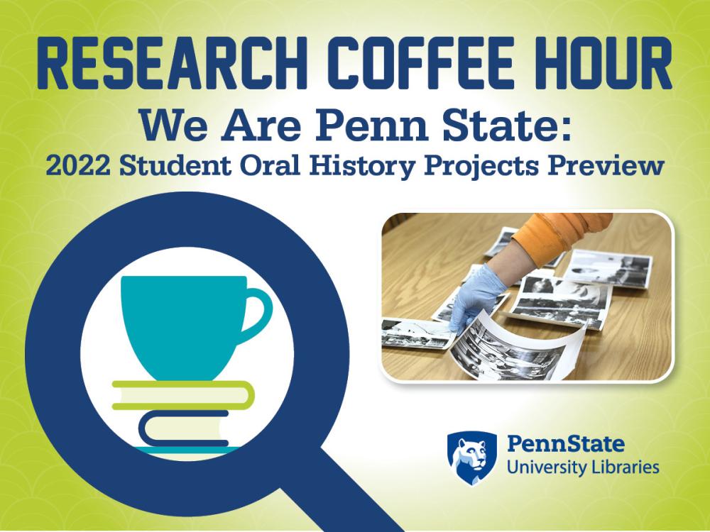 The words "Research Coffee Hour, We Are Penn State: 2022 Student Oral History Projects Preview" against a green and white background with an illustration of a copy cup and books and a photo inset of a gloved hand setting out black and white photos