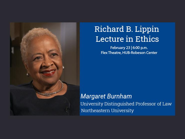 Photo of Margaret Burnham, University Distinguished Professor of Law at Northeastern University, and the words Richard B. Lippin Lecture in Ethics, Februay 23 at 6 p.m. in the flex theatre, HUB-Robeson Center on a blue background