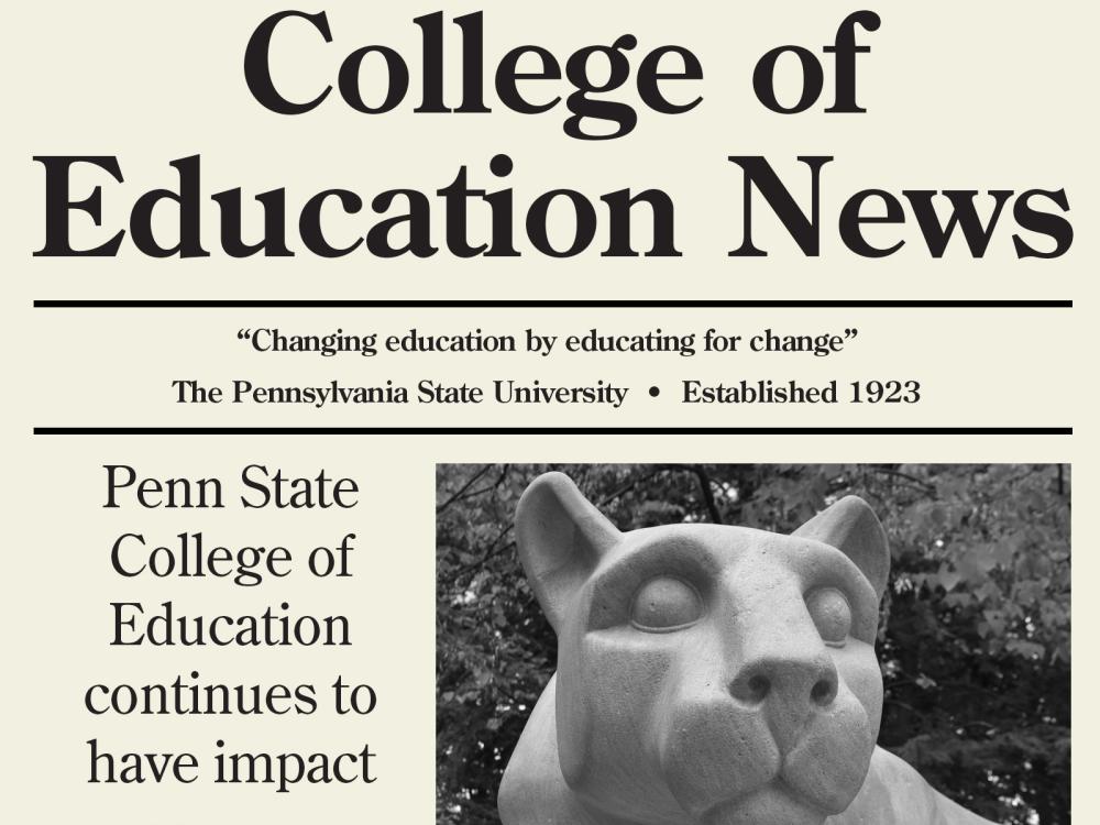A mockup of a newspaper with the title "College of Education News" and the text "Changing education by educating for change, The Pennsylvania State University, Established 1923, Penn State College of Education continues to have impact" and a black and white photo of the Nittany Lion Shrine.