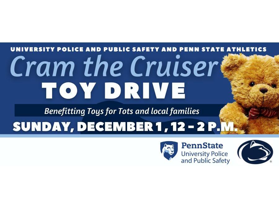 University Police and Public Safety and Penn State Athletics Cram the Cruiser Toy Drive graphic. The graphic contains the UPPS and Athletics marks, along with a picture of a teddy bear with the following text: "Benefiting Toys for Tots and local families. Sunday, Dec. 1, 12-2 p.m."