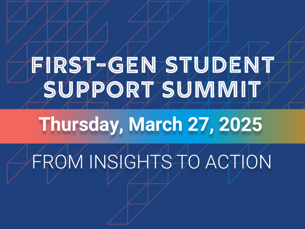 First-Gen Student Support Summit, Thursday, March 27, 2025; From Insights to Action