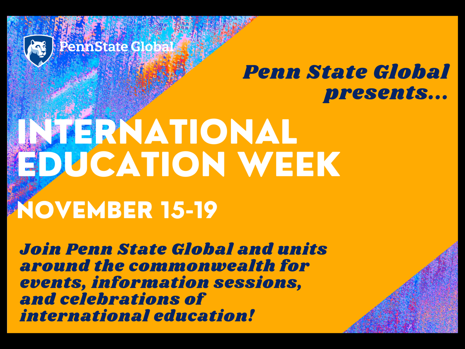 A graphic which says "International Education Week: Nov. 15-19: Join Penn State Global and units around the commonwealth for events, information sessions, and celebrations of international education!