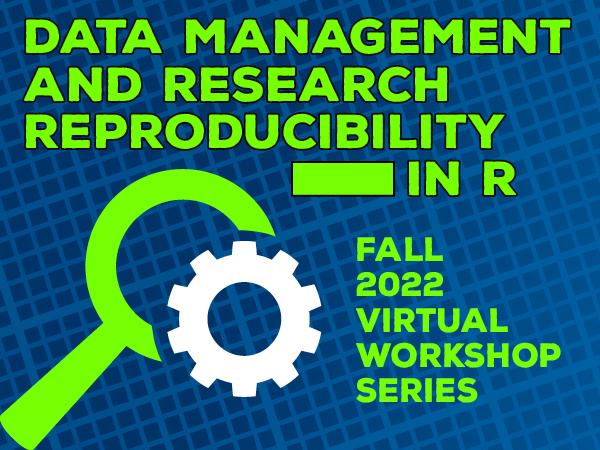 Libraries Fall 2022 R Workshop Series graphic containing the text "Data Management and Research Reproducibility in R"