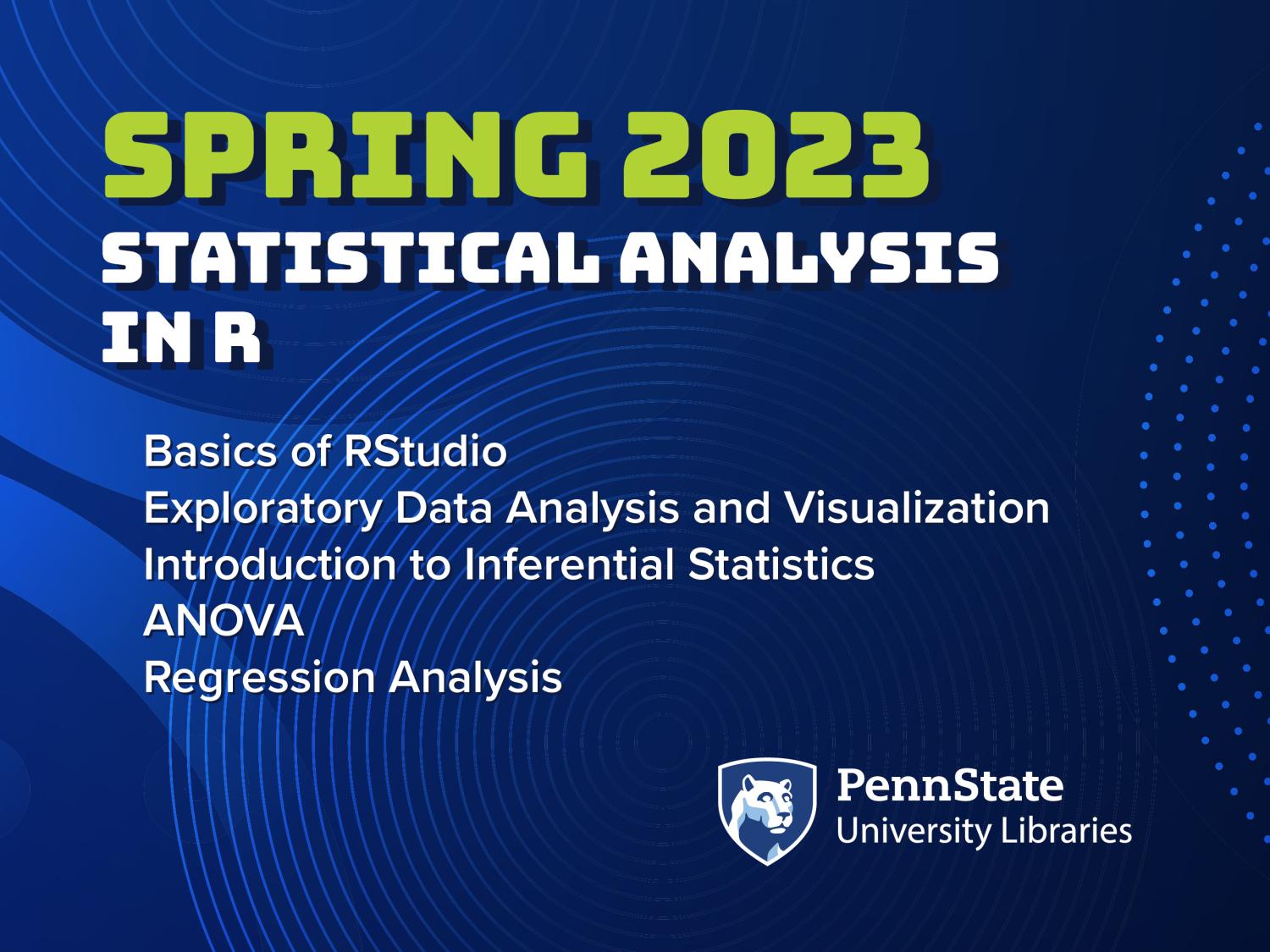 Libraries R Workshop Series graphic with the text "Spring 2023 Statistical Analysis in R: Basics of RStudio, Exploratory Data Analysis and Visualization, Introduction to Inferential Statistics, ANOVA, Regression Analysis." The Penn State University Libraries mark is in the bottom right corner.