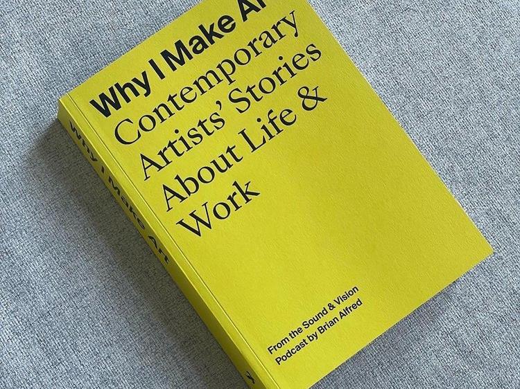Copy of a book titled “Why I Make Art: Contemporary Artists' Stories About Life & Work” 