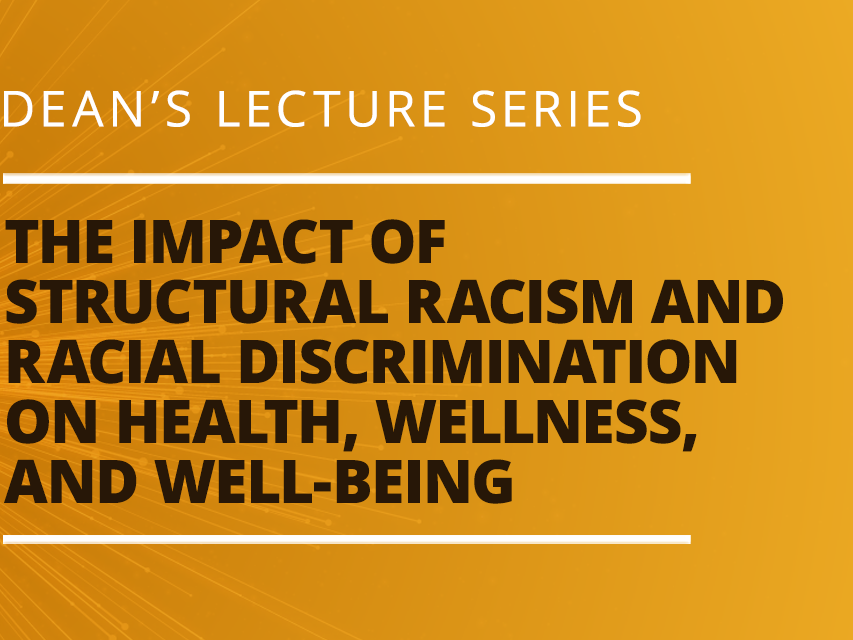 Dean's Lecture Series - The Impact of Structural Racism and Racial Discrimination on Health, Wellness, and Well-Being