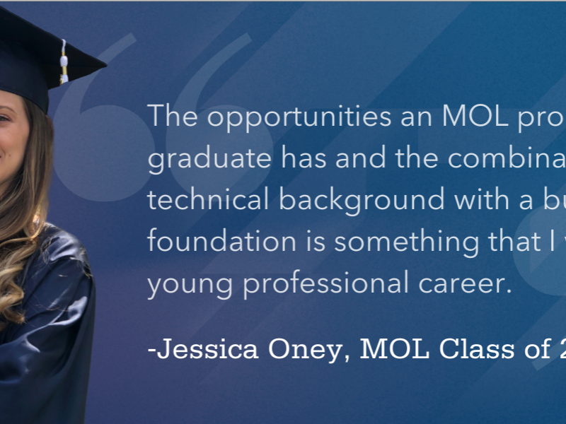 "The opportunities an MOL program graduate has and the combination of a technical background with a business foundation is something that I want for my young professional career." Jessica Oney