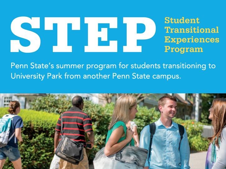 STEP, Student Transitional Experiences Program. Penn State's summer program for students transitioning to University Park from another Penn State campus.