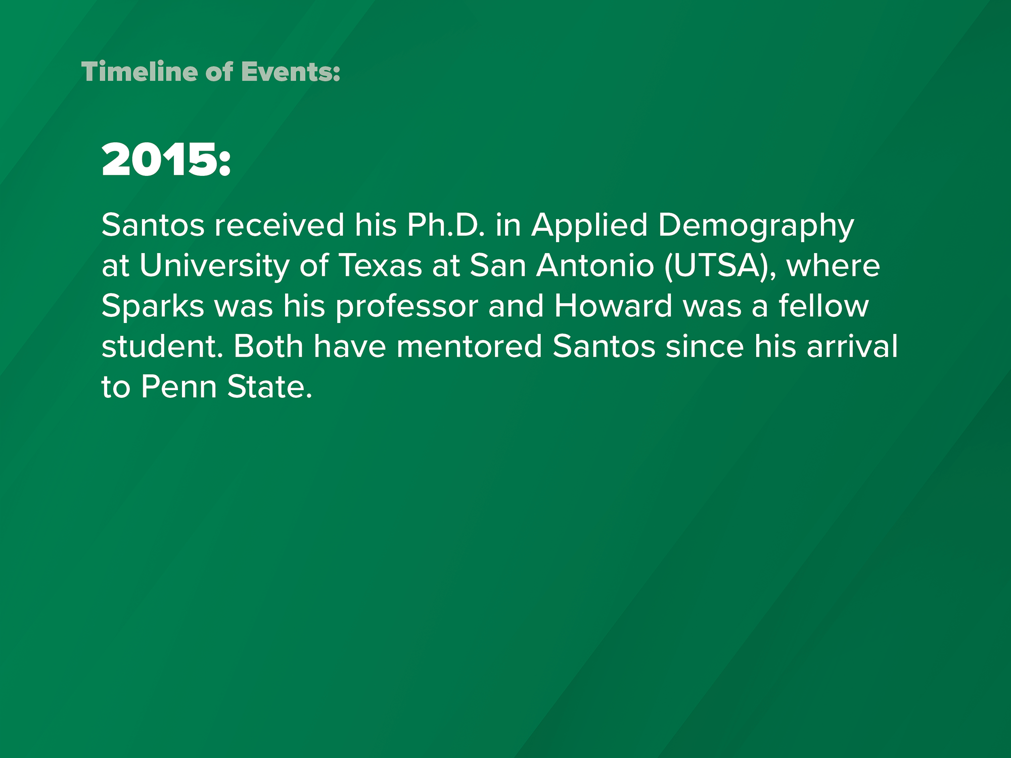 2015: Santos received his Ph.D. in Applied Demography at University of Texas at San Antonio (UTSA), where Sparks was his professor and Howard was a fellow student. Both have mentored Santos since his arrival to Penn State.