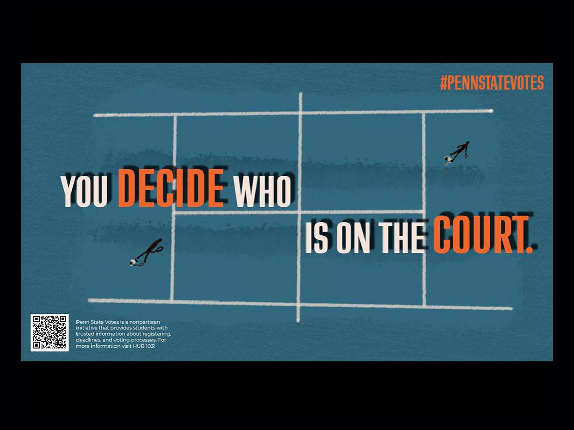 Graphic with the message “You decide who is on the court.” The words “decide” and “court” are emphasized. The background shows a stylized tennis court with small player figures. Footer text explains that Penn State Votes is a nonpartisan initiative providing students with information about voter registration, deadlines, and voting processes, with a QR code for more information and the hashtag PennStateVotes.