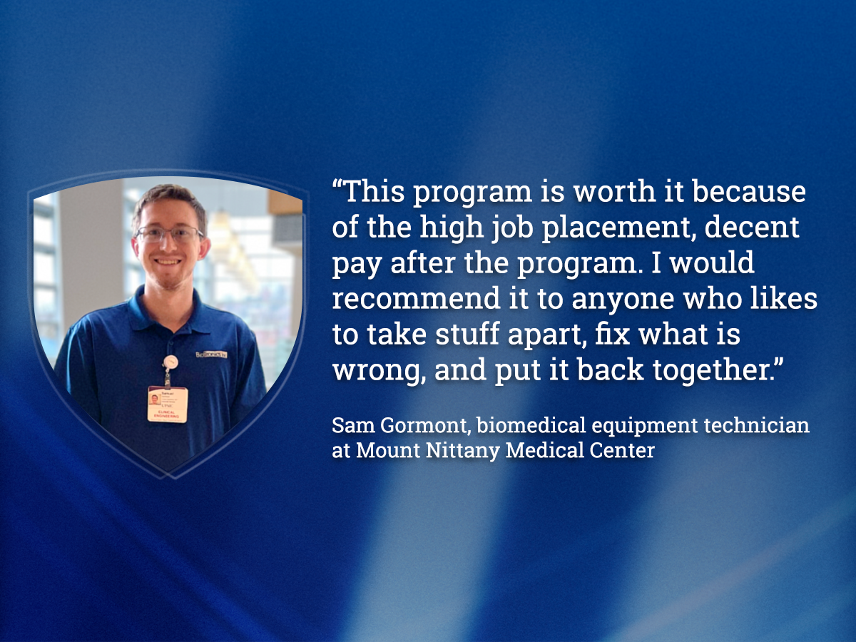 Graphic featuring a portrait of Sam Gormont, a biomedical equipment technician at Mount Nittany Medical Center, alongside a testimonial quote about the value of Penn State’s Biomedical Engineering Technology program, citing strong job placement, decent pay and hands-on problem-solving skills.